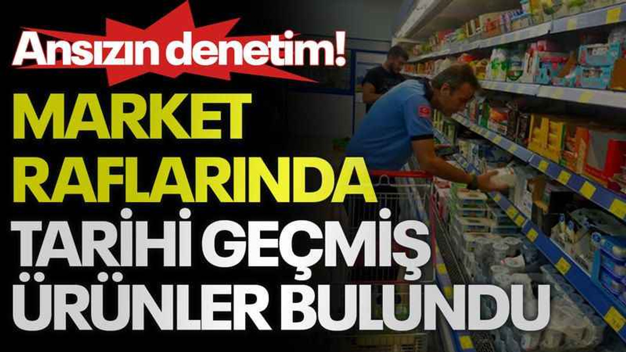 Ansızın denetim! Market raflarında tarihi geçmiş ürünler bulundu