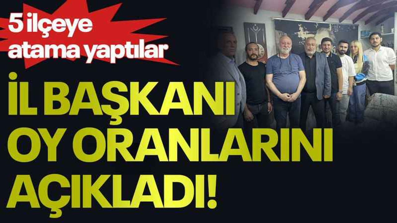 5 ilçeye atama yaptılar, il başkanı oy oranlarını açıkladı!