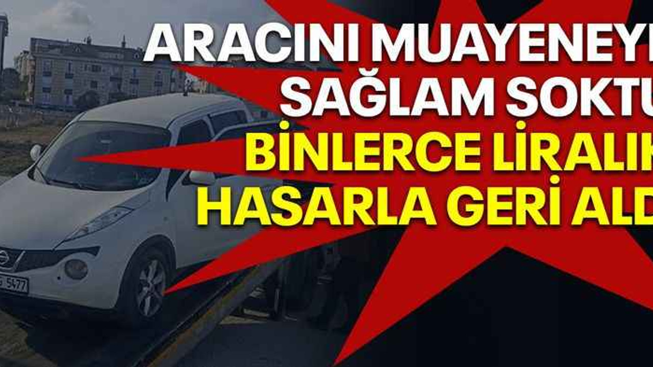Aracını muayeneye sağlam soktu binlerce liralık hasarla geri aldı