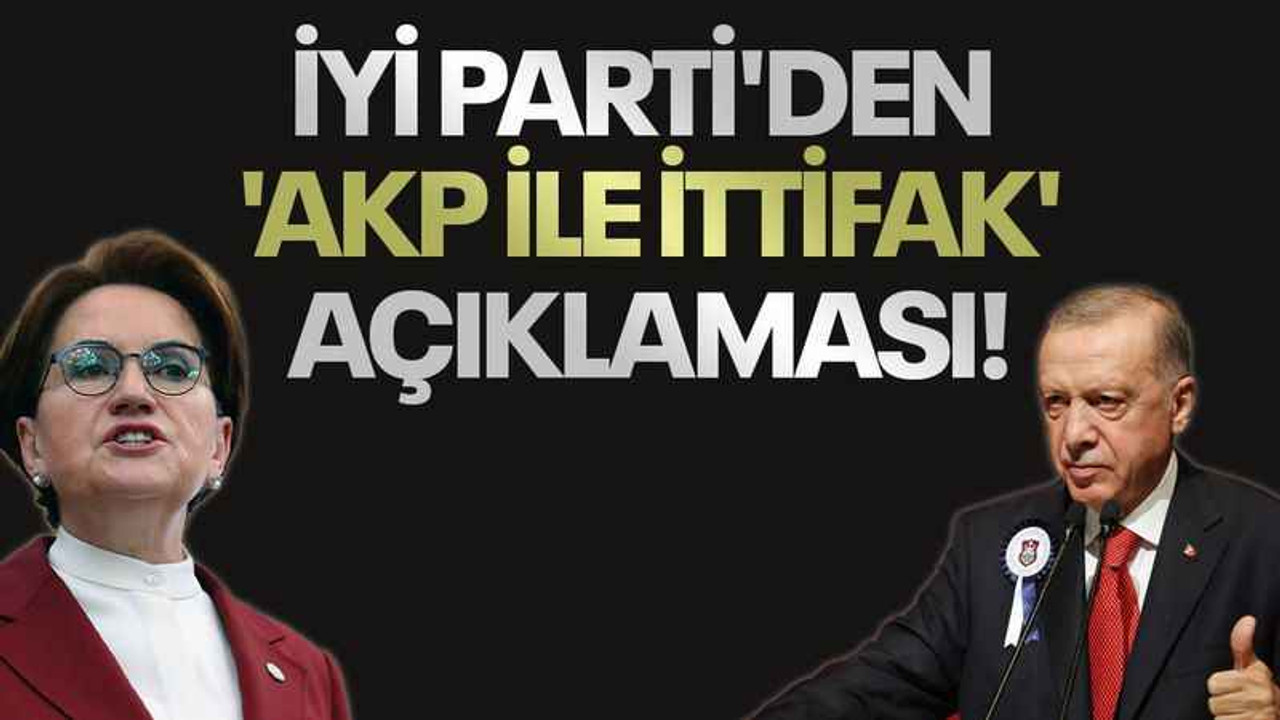 İYİ Parti'den 'AKP ile ittifak' açıklaması!