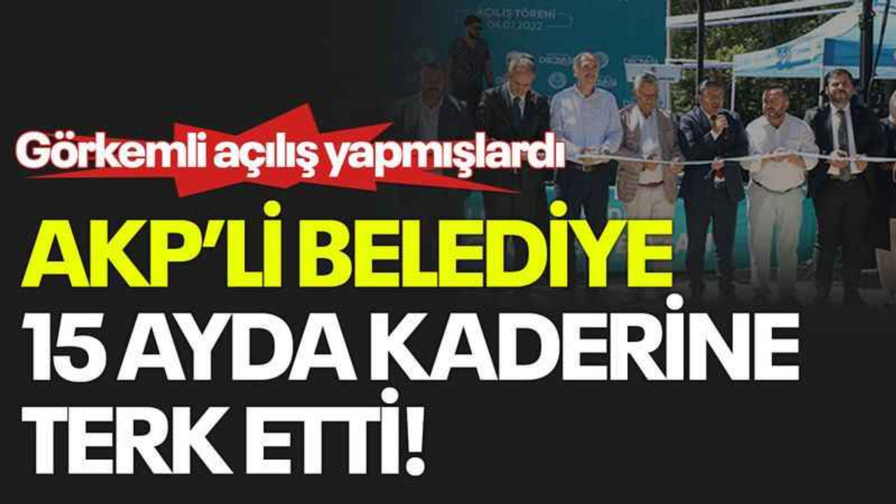 Görkemli açılış yapmışlardı AKP’li belediye 15 ayda kaderine terk etti!