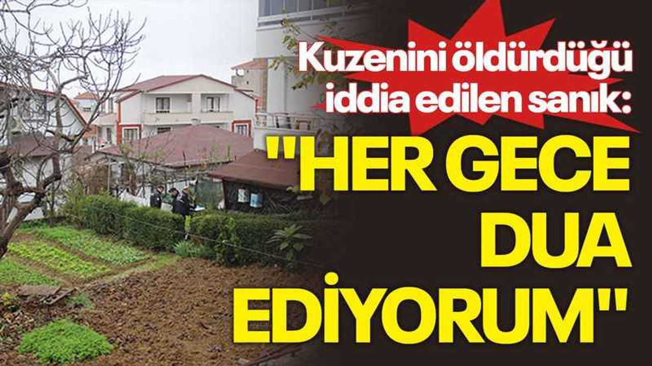 Kuzenini öldürdüğü iddia edilen sanık: "Her gece dua ediyorum"
