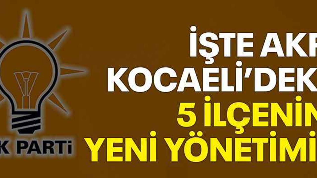 İşte AKP Kocaeli'deki 5 ilçenin yeni yönetimi!