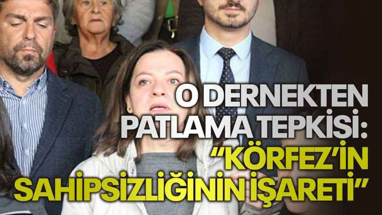 O dernekten patlama tepkisi: “Körfez’in sahipsizliğinin işareti”