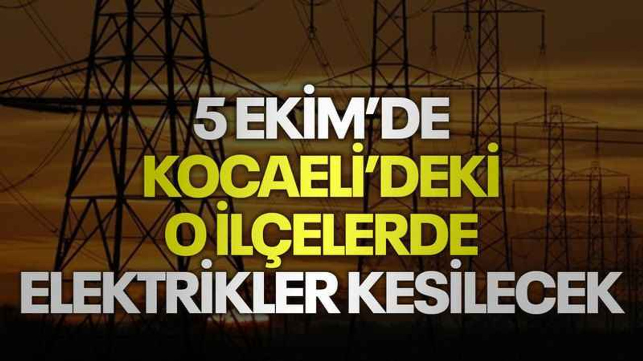 5 Ekim’de Kocaeli’deki o ilçelerde elektrikler kesilecek