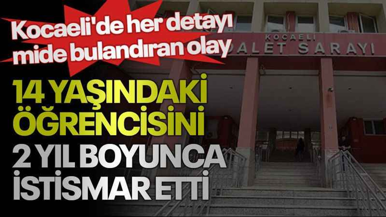 Kocaeli'de her detayı mide bulandıran olay, 14 yaşındaki öğrencisini 2 yıl boyunca istismar etti
