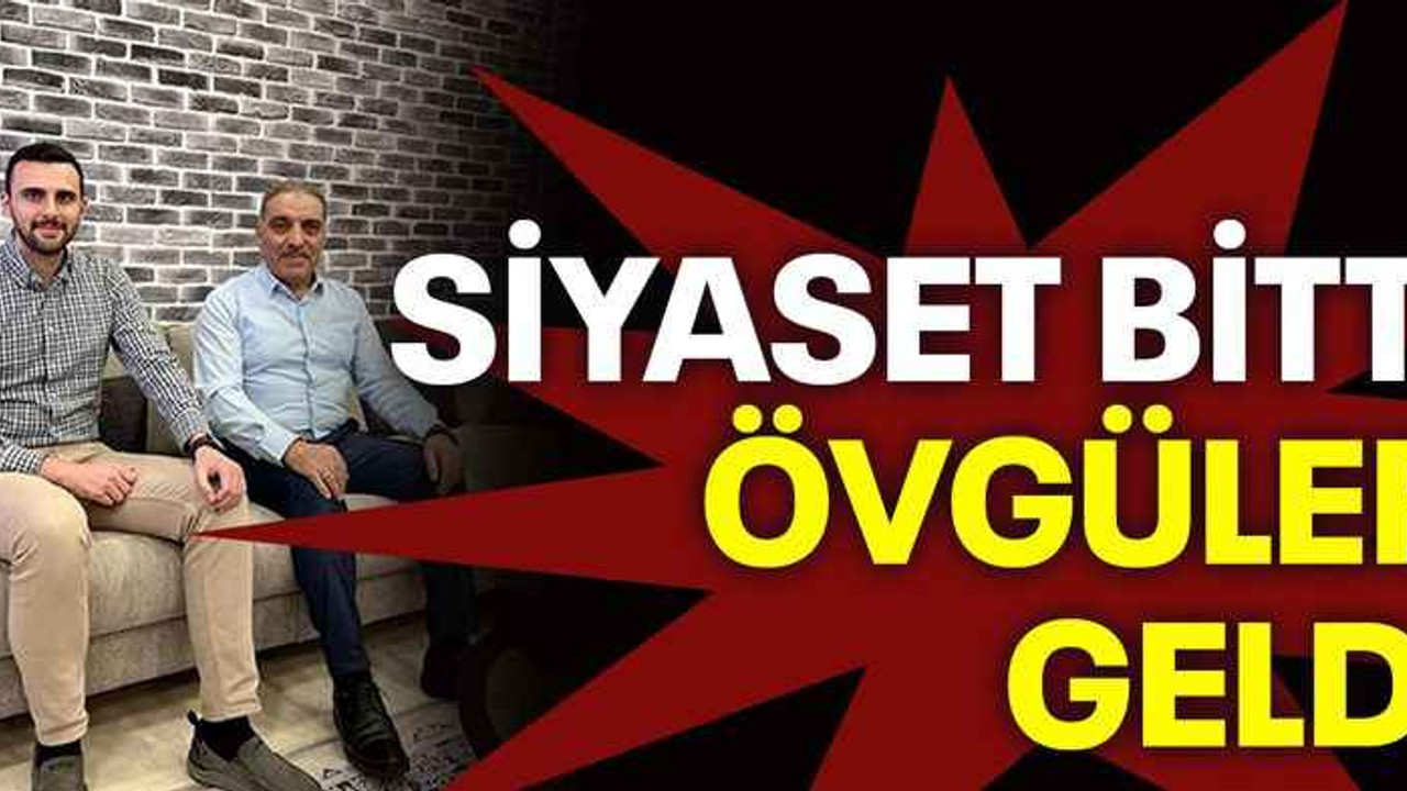 Siyaset bitti övgüler geldi