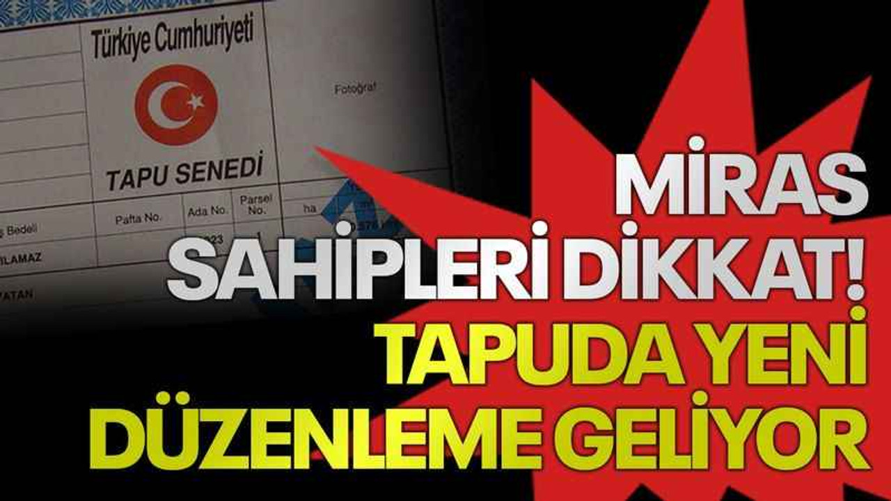Miras sahipleri dikkat! Tapuda yeni düzenleme geliyor