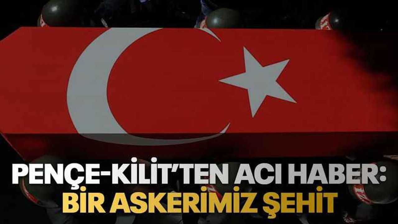 Pençe-Kilit’ten acı haber: Bir askerimiz şehit