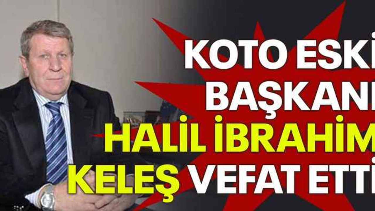 KOTO eski Başkanı Halil İbrahim Keleş vefat etti
