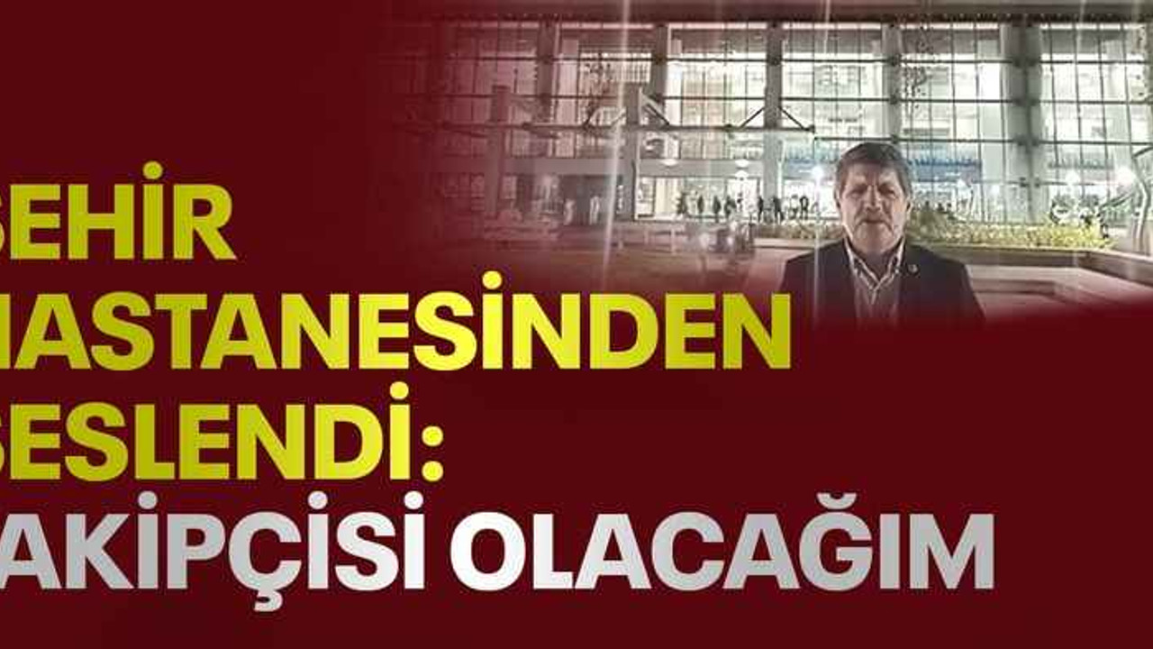 Şehir hastanesinden seslendi: Takipçisi olacağım