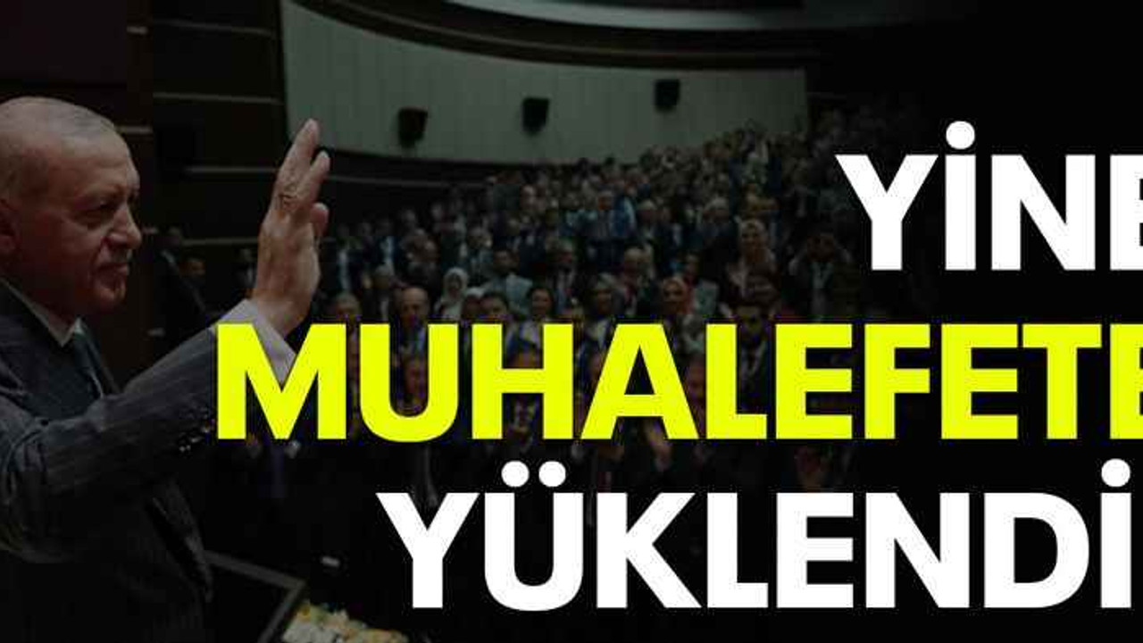 Yine muhalefete yüklendi!