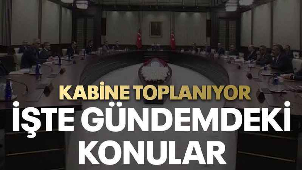 Kabine toplanıyor İşte gündemdeki konular