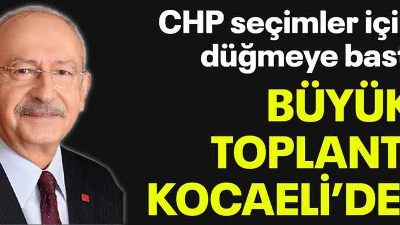 CHP seçimler için düğmeye bastı Büyük toplantı Kocaeli’de!