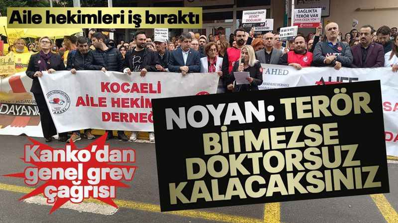 Aile hekimleri iş bıraktı... Noyan: Terör bitmezse doktorsuz kalacaksınız