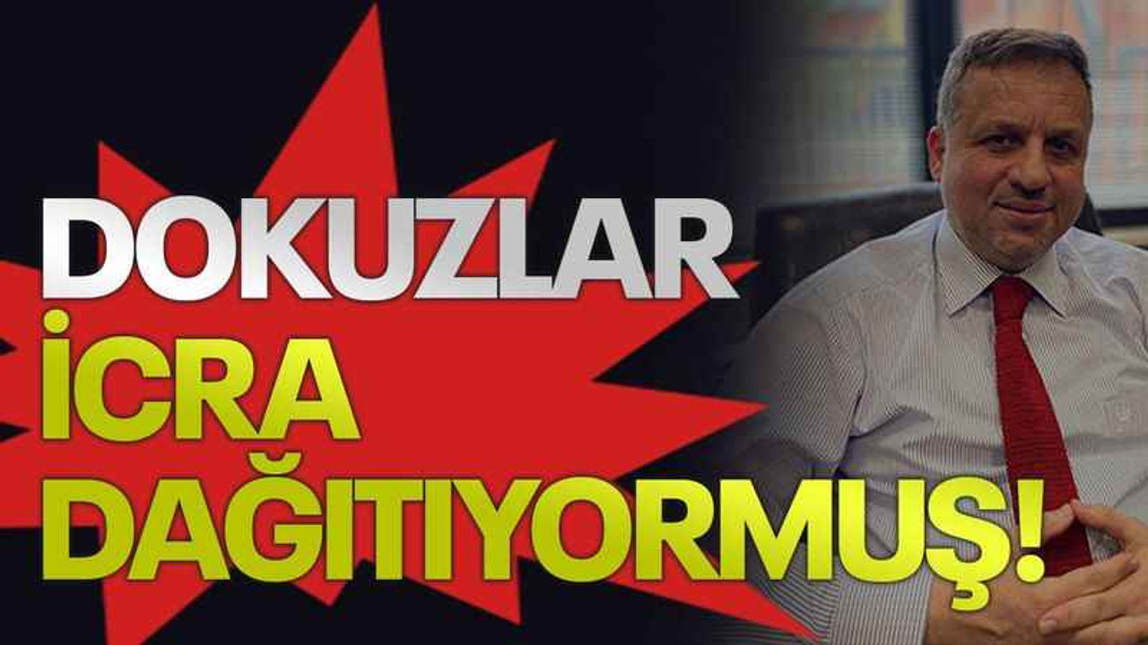 Dokuzlar icra dağıtıyormuş!