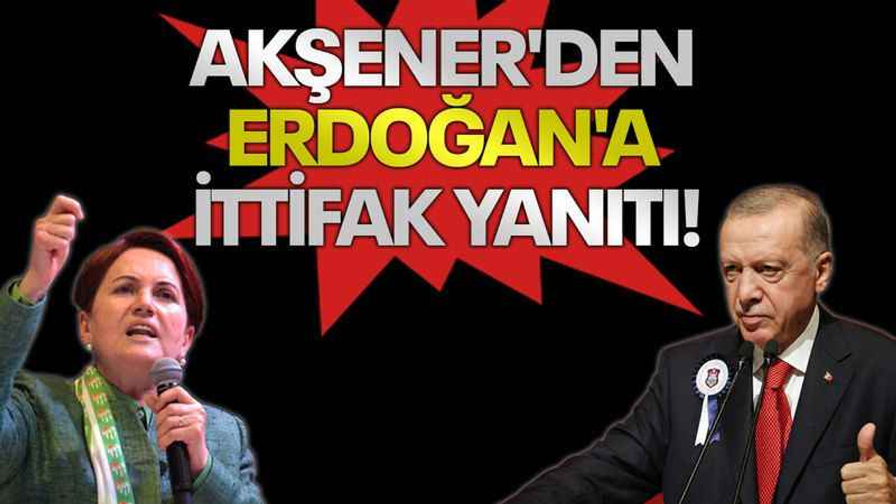 Akşener'den Erdoğan'a ittifak yanıtı!