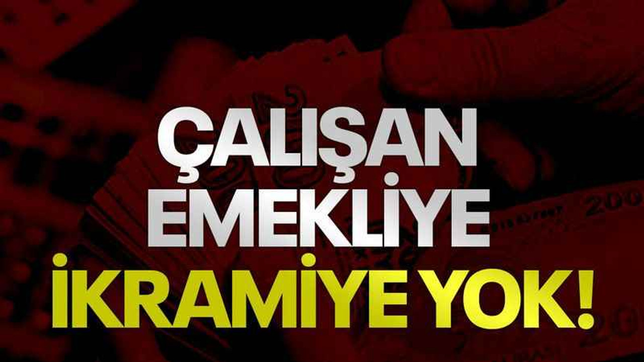 Çalışan emekliye ikramiye yok!