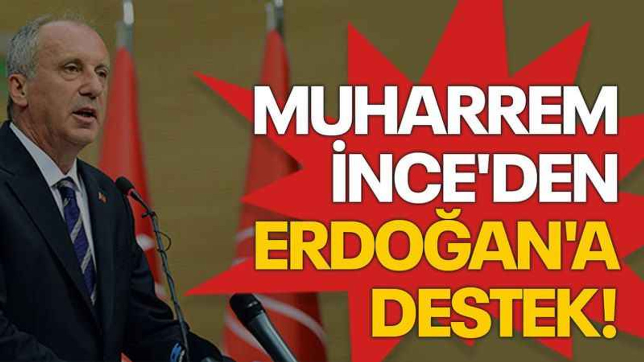Muharrem İnce'den Erdoğan'a destek!