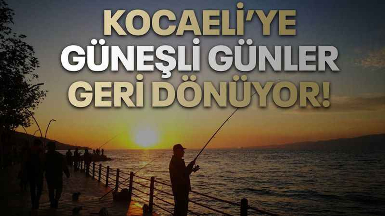 Kocaeli’ye güneşli günler geri dönüyor!