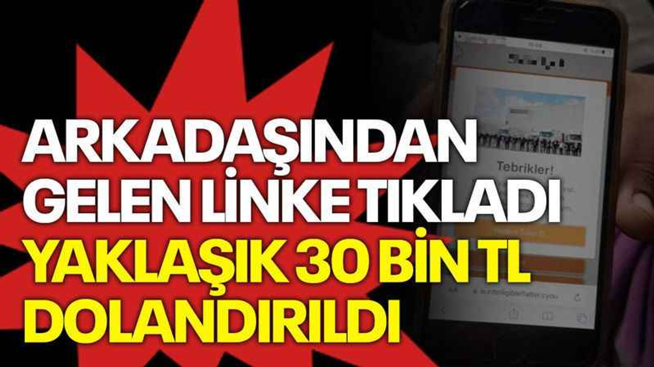 Arkadaşından gelen linke tıkladı, yaklaşık 30 bin TL dolandırıldı