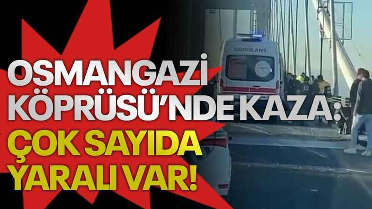 Osmangazi Köprüsü’nde kaza: Çok sayıda yaralı var!