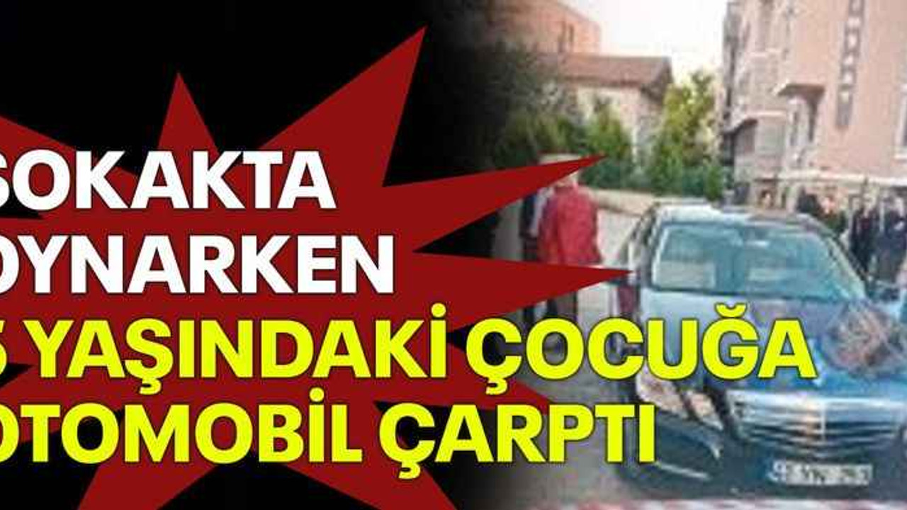 Sokakta oynarken 5 yaşındaki çocuğa otomobil çarptı