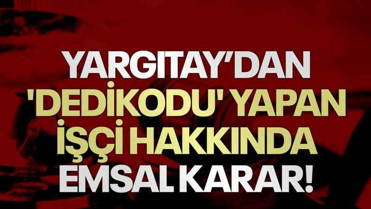 Yargıtay’dan 'dedikodu' yapan işçi hakkında emsal karar!