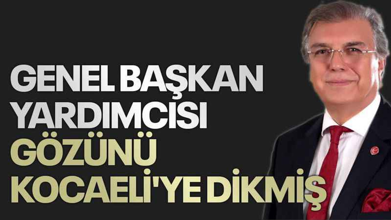 Genel Başkan Yardımcısı gözünü Kocaeli'ye dikmiş