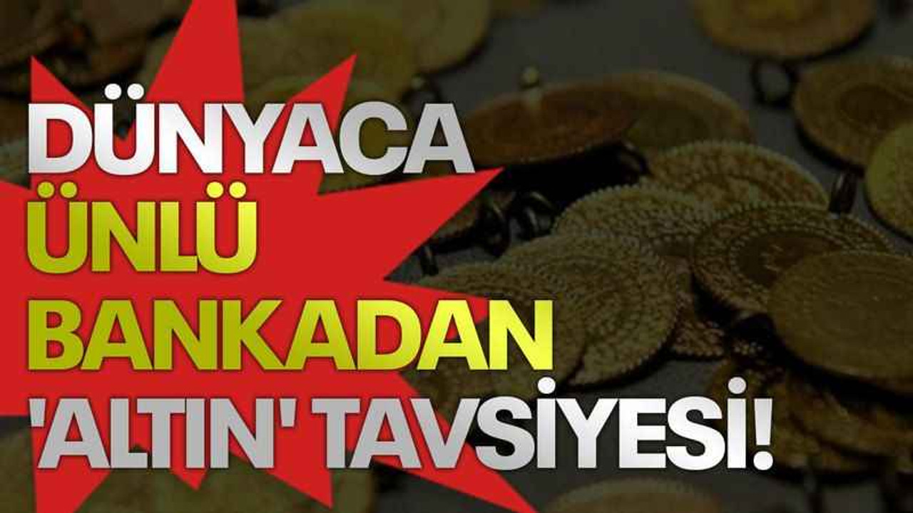 Dünyaca ünlü bankadan 'altın' tavsiyesi!