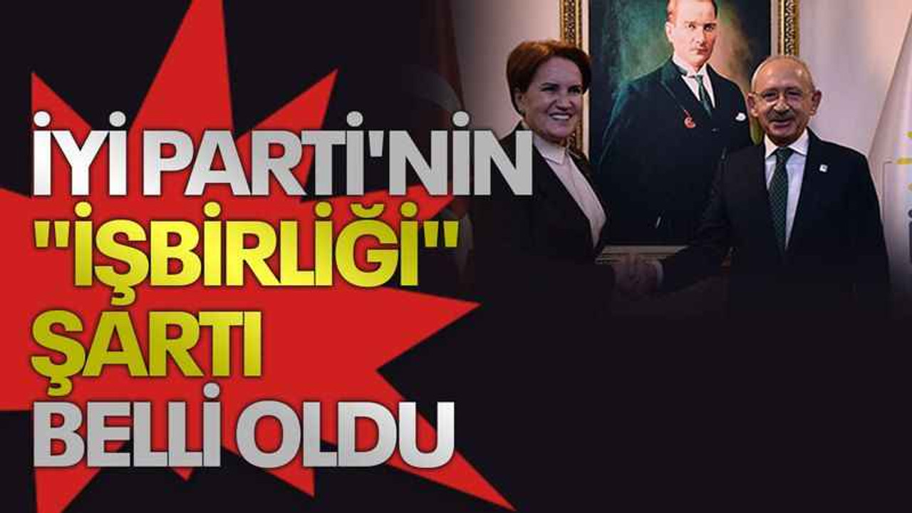 İYİ Parti'nin "işbirliği" şartı belli oldu