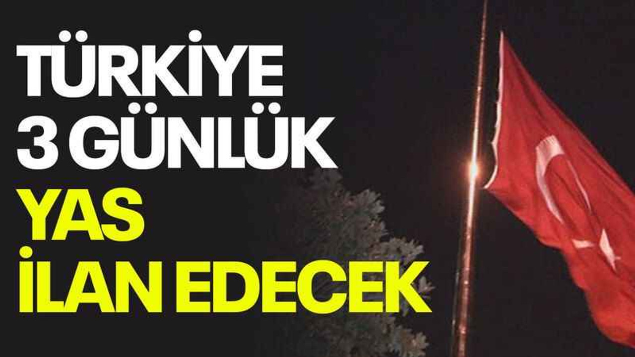 Türkiye 3 günlük yas ilan edecek