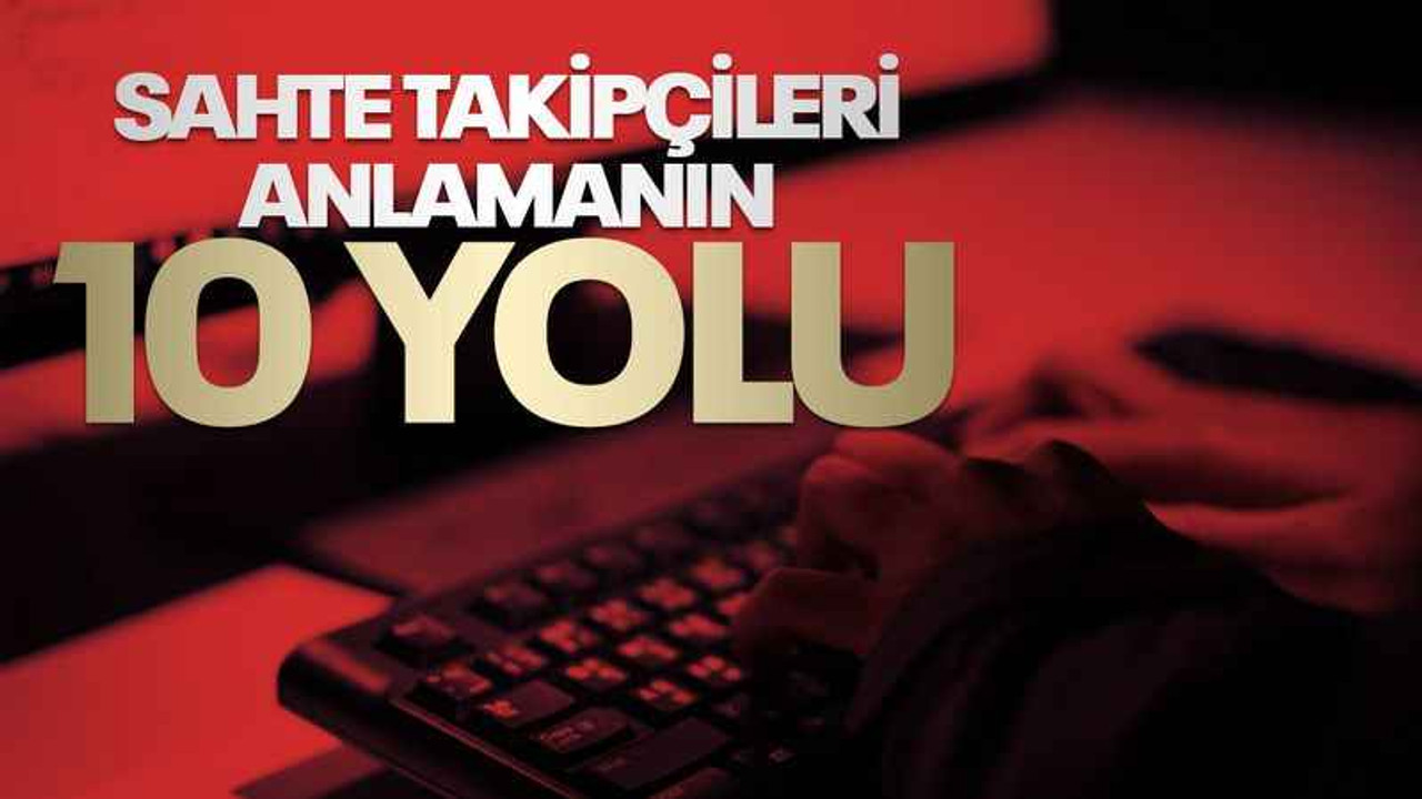 Sosyal medyada sahte takipçileri anlamanın 10 yolu