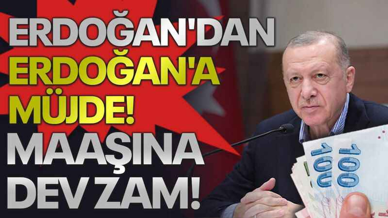 Erdoğan'dan Erdoğan'a müjde! Maaşına dev zam!