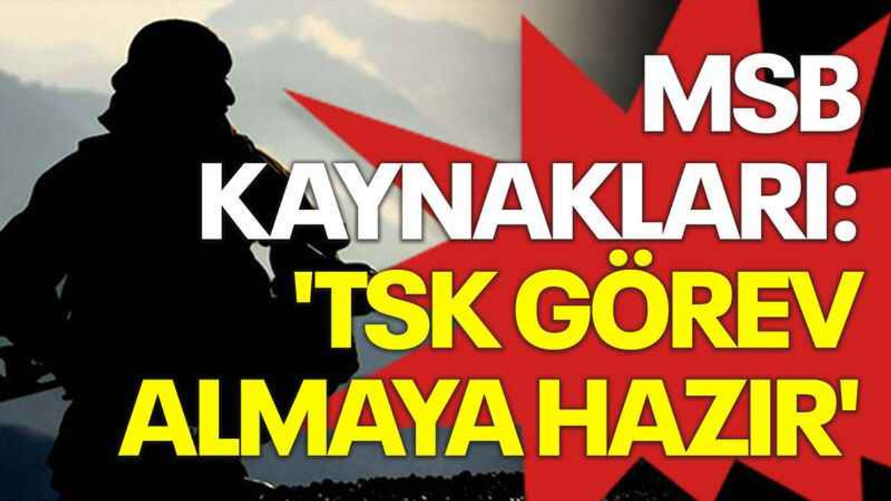 MSB kaynakları: 'TSK görev almaya hazır'