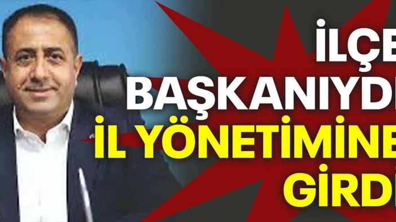İlçe başkanıydı il yönetimine girdi