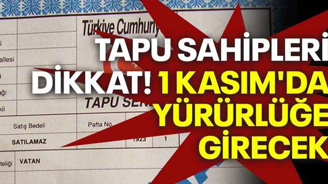 Tapu sahipleri dikkat! 1 Kasım'da yürürlüğe girecek