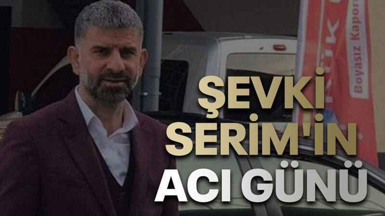 Şevki Serim'in acı günü