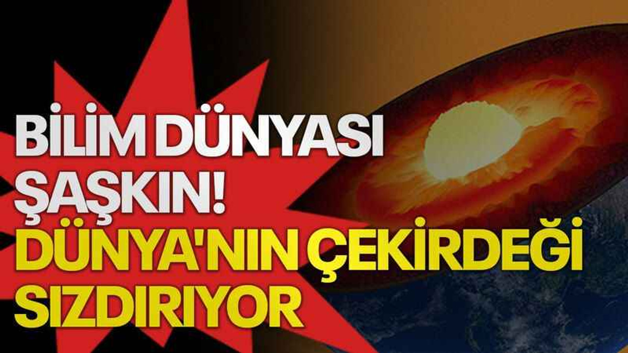 Bilim dünyası şaşkın! Dünya'nın çekirdeği sızdırıyor