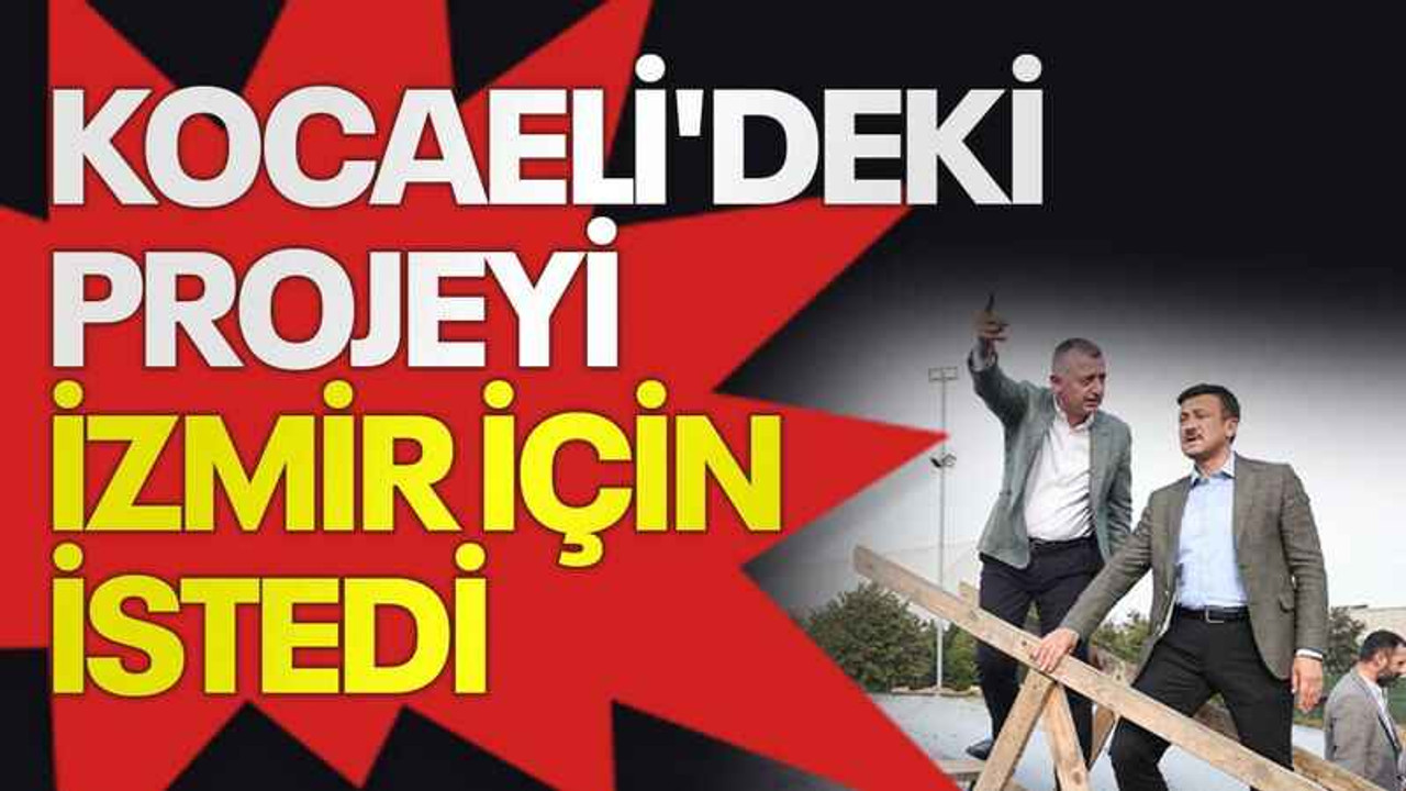 Kocaeli'deki projeyi İzmir için istedi
