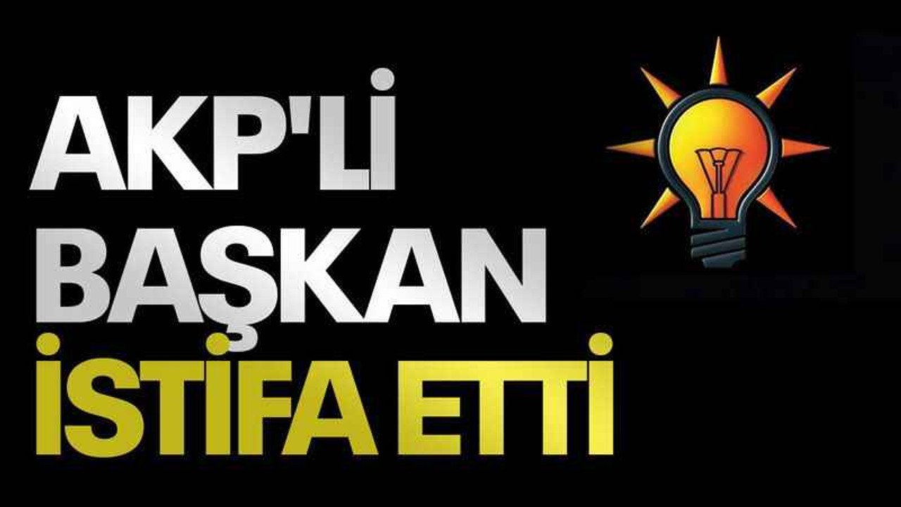 AKP'li başkan istifa etti