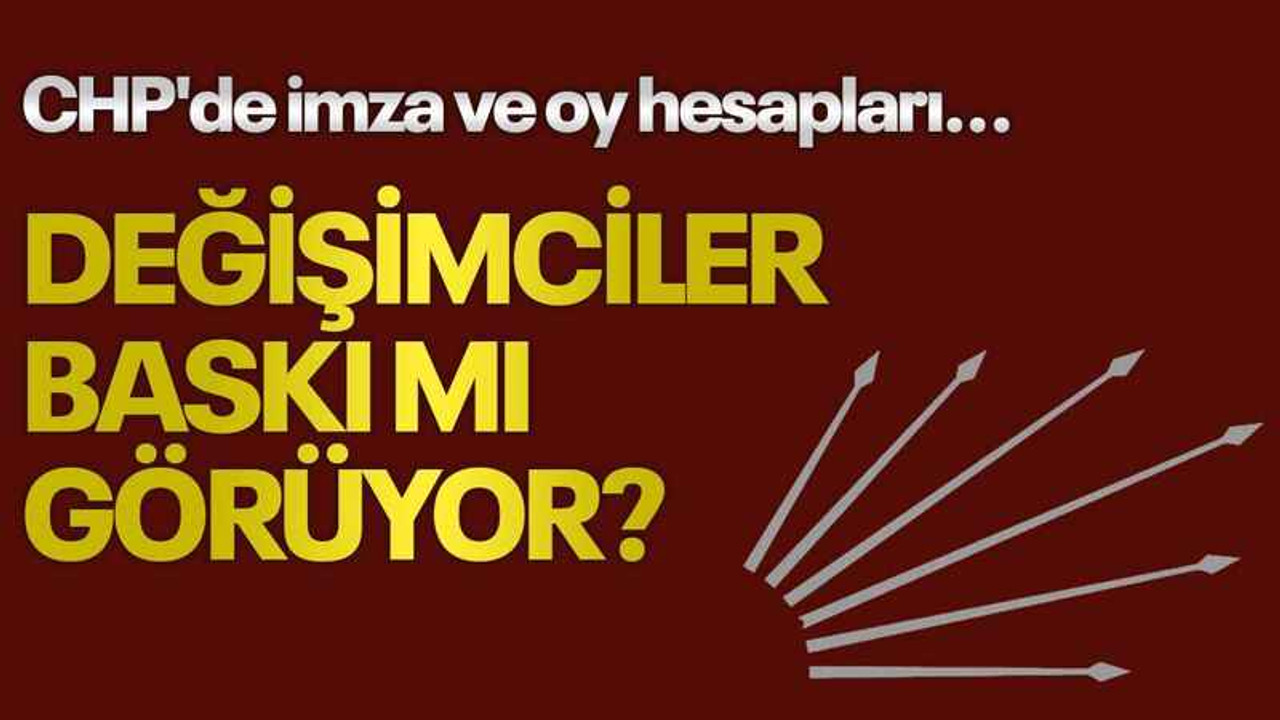 CHP'de imza ve oy hesapları... Değişimciler baskı mı görüyor?