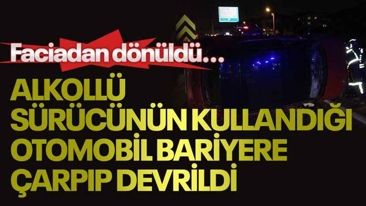 Faciadan dönüldü...Alkollü sürücünün kullandığı otomobil bariyere çarpıp devrildi