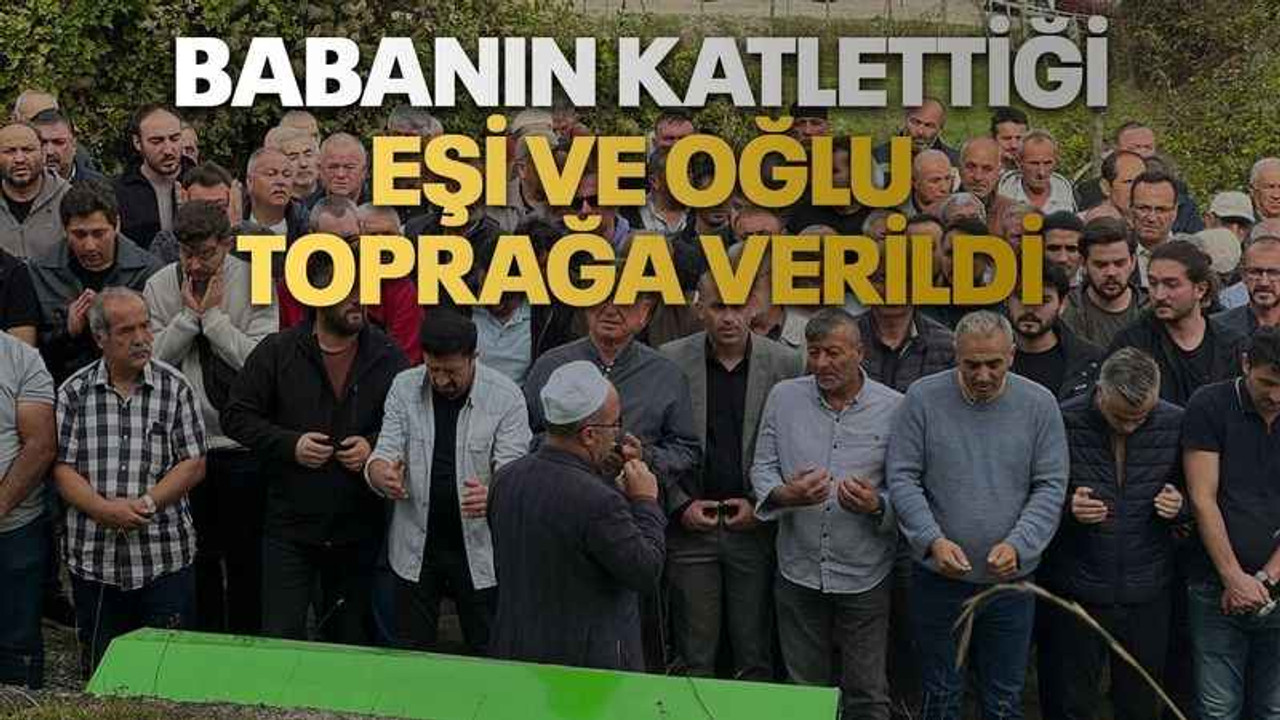 Babanın katlettiği eşi ve oğlu toprağa verildi