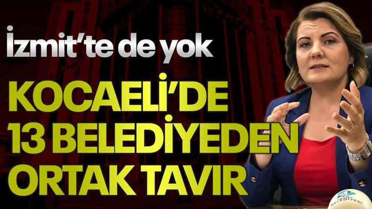 İzmit’te de yok, Kocaeli’de 13 belediyeden ortak tavır