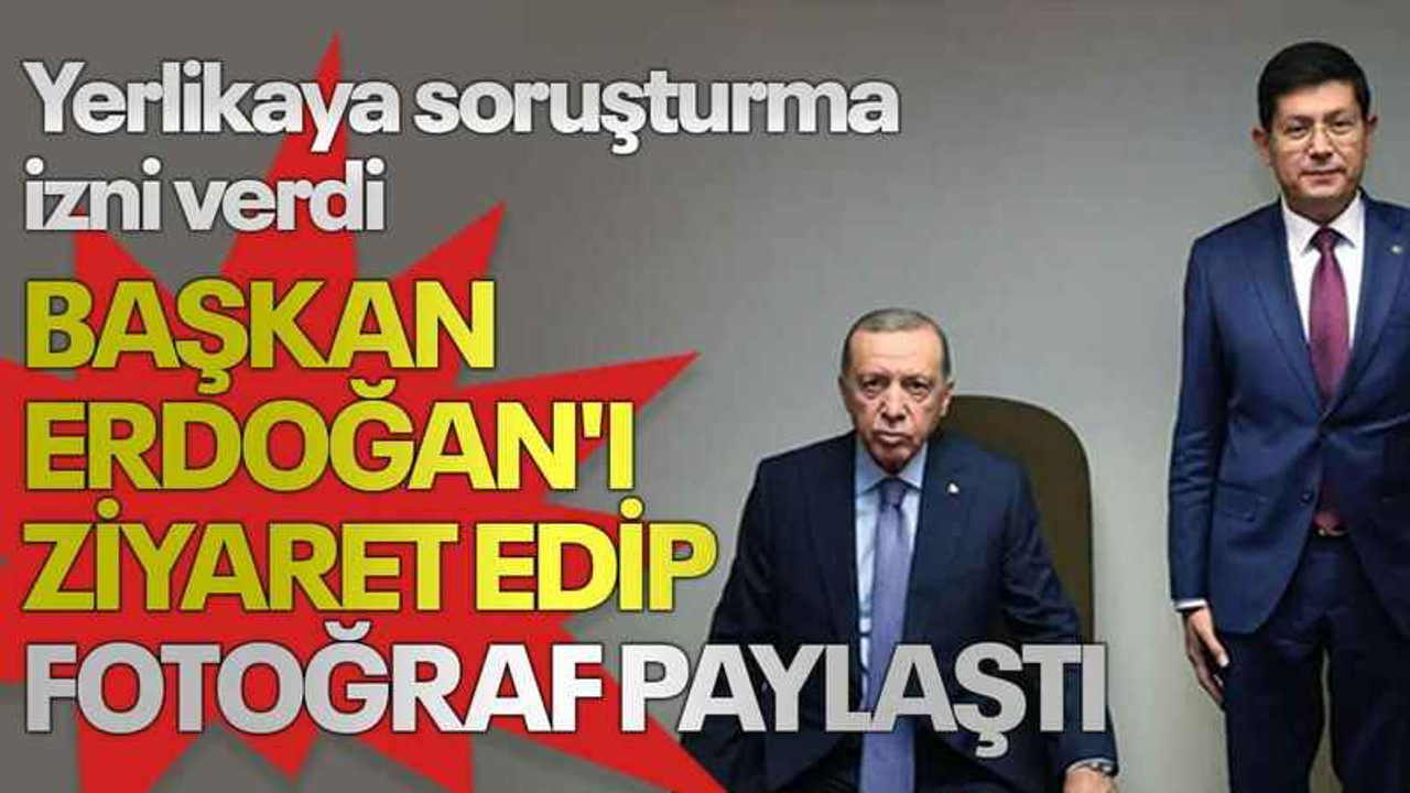 Yerlikaya soruşturma izni verdi, başkan Erdoğan'ı ziyaret edip fotoğraf paylaştı