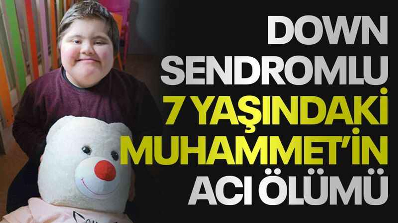 Down sendromlu 7 yaşındaki Muhammet’in acı ölümü