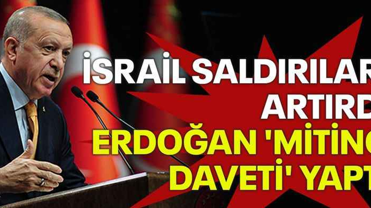 İsrail saldırıları artırdı, Erdoğan 'miting daveti' yaptı