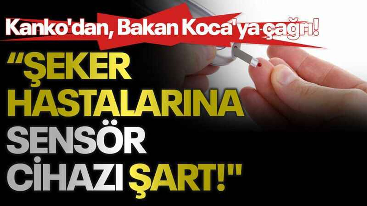 Kanko'dan, Bakan Koca'ya çağrı! "Şeker hastalarına sensör cihazı şart!"