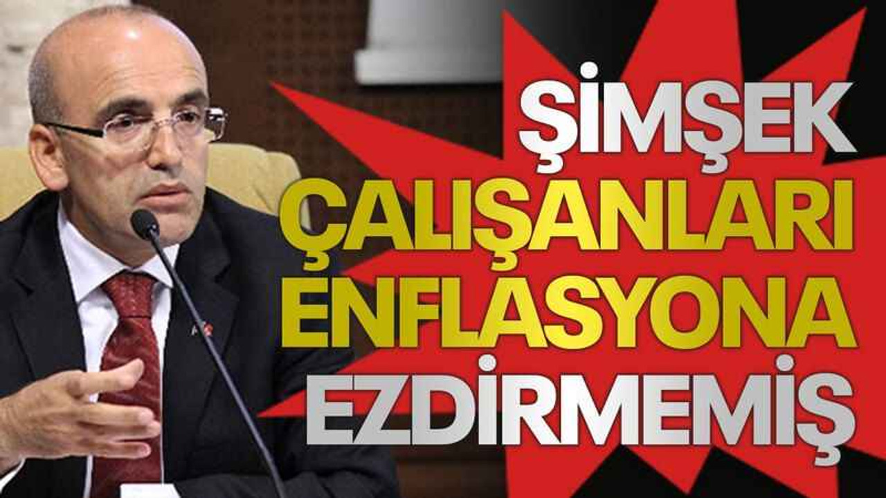 Şimşek çalışanları enflasyona ezdirmemiş